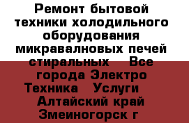 Ремонт бытовой техники холодильного оборудования микравалновых печей стиральных  - Все города Электро-Техника » Услуги   . Алтайский край,Змеиногорск г.